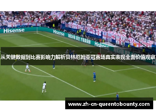 从关键数据到比赛影响力解析贝林厄姆亚冠赛场真实表现全面价值观察