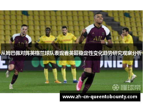 从姆巴佩对阵英格兰球队表现看英超稳定性变化趋势研究观察分析