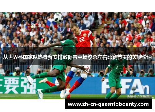 从世界杯国家队热身赛安排数据看中场绞杀左右比赛节奏的关键价值