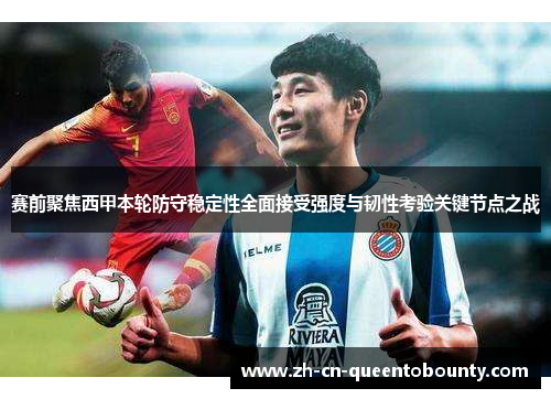 赛前聚焦西甲本轮防守稳定性全面接受强度与韧性考验关键节点之战
