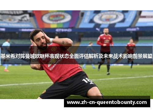 基米希对阵曼城欧联杯表现状态全面评估解析及未来战术影响前景展望