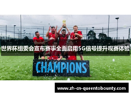 世界杯组委会宣布赛事全面启用5G信号提升观赛体验