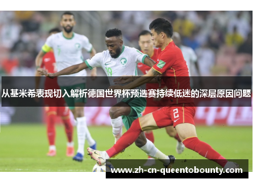 从基米希表现切入解析德国世界杯预选赛持续低迷的深层原因问题