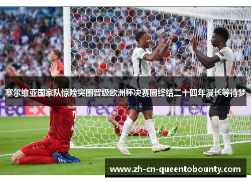 塞尔维亚国家队惊险突围晋级欧洲杯决赛圈终结二十四年漫长等待梦