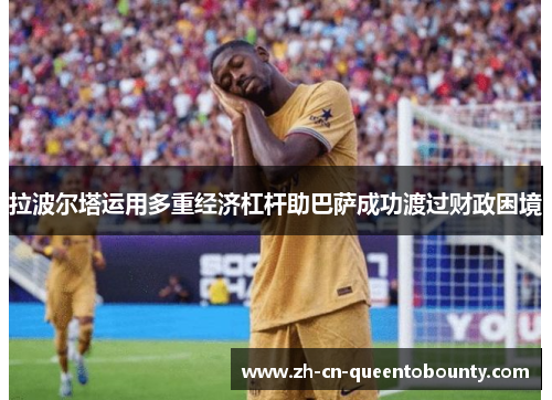 拉波尔塔运用多重经济杠杆助巴萨成功渡过财政困境 拉波尔塔运用多重经济杠杆助巴萨成功渡过财政困境