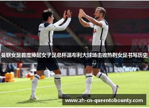 曼联女足首度捧起女子足总杯温布利大球场击败热刺女足书写历史 曼联女足首度捧起女子足总杯温布利大球场击败热刺女足书写历史