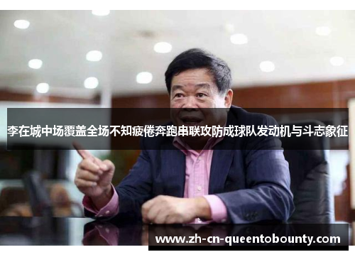 李在城中场覆盖全场不知疲倦奔跑串联攻防成球队发动机与斗志象征