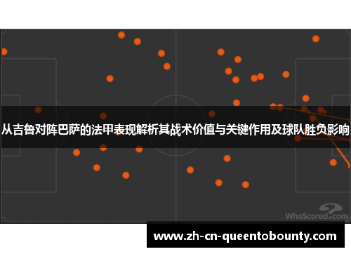 从吉鲁对阵巴萨的法甲表现解析其战术价值与关键作用及球队胜负影响 从吉鲁对阵巴萨的法甲表现解析其战术价值与关键作用及球队胜负影响