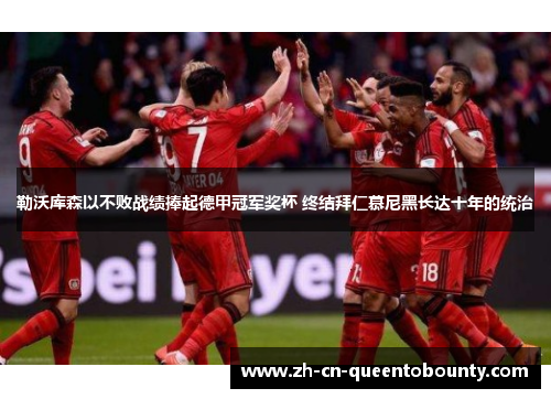 勒沃库森以不败战绩捧起德甲冠军奖杯 终结拜仁慕尼黑长达十年的统治