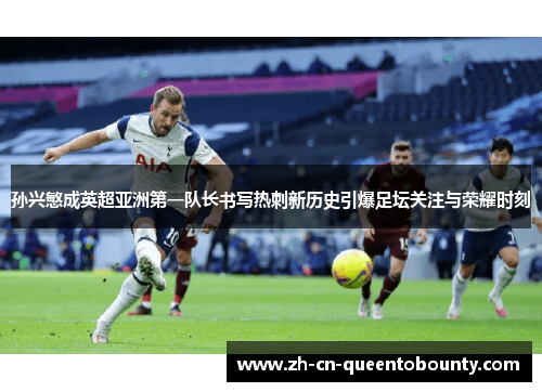 孙兴慜成英超亚洲第一队长书写热刺新历史引爆足坛关注与荣耀时刻