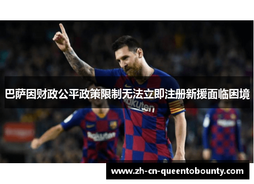 巴萨因财政公平政策限制无法立即注册新援面临困境 巴萨因财政公平政策限制无法立即注册新援面临困境