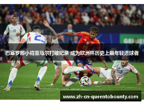 巴塞罗那小将亚马尔打破纪录 成为欧洲杯历史上最年轻进球者