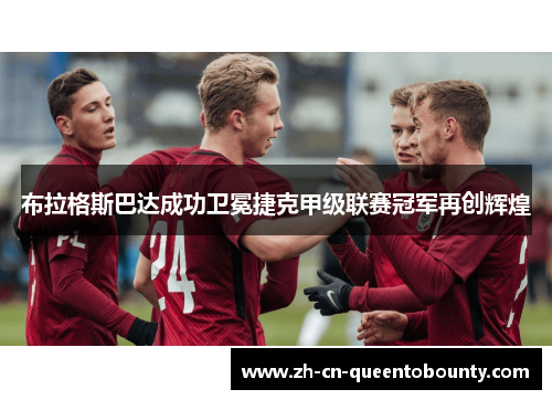 布拉格斯巴达成功卫冕捷克甲级联赛冠军再创辉煌 布拉格斯巴达成功卫冕捷克甲级联赛冠军再创辉煌