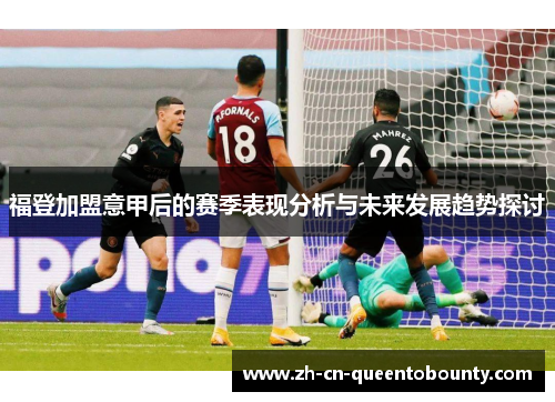 福登加盟意甲后的赛季表现分析与未来发展趋势探讨