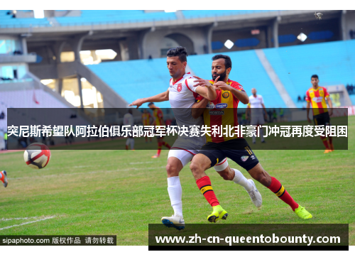 突尼斯希望队阿拉伯俱乐部冠军杯决赛失利北非豪门冲冠再度受阻困