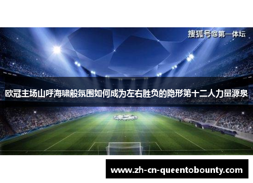欧冠主场山呼海啸般氛围如何成为左右胜负的隐形第十二人力量源泉 欧冠主场山呼海啸般氛围如何成为左右胜负的隐形第十二人力量源泉