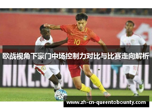 欧战视角下豪门中场控制力对比与比赛走向解析