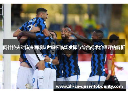 阿什拉夫对阵法国球队世俱杯临场发挥与综合战术价值评估解析 阿什拉夫对阵法国球队世俱杯临场发挥与综合战术价值评估解析