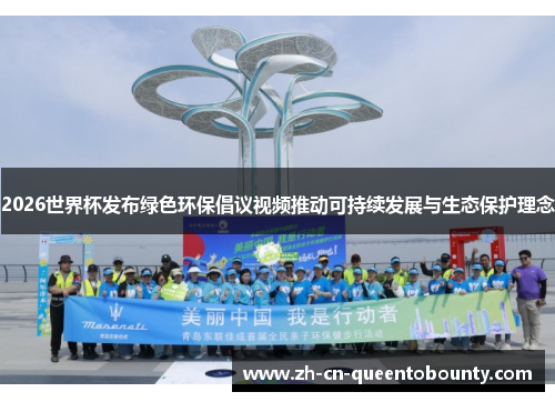 2026世界杯发布绿色环保倡议视频推动可持续发展与生态保护理念 2026世界杯发布绿色环保倡议视频推动可持续发展与生态保护理念