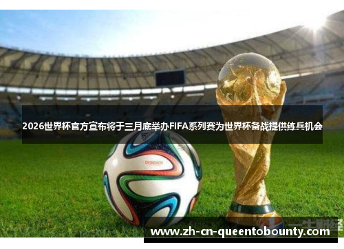 2026世界杯官方宣布将于三月底举办FIFA系列赛为世界杯备战提供练兵机会 2026世界杯官方宣布将于三月底举办FIFA系列赛为世界杯备战提供练兵机会