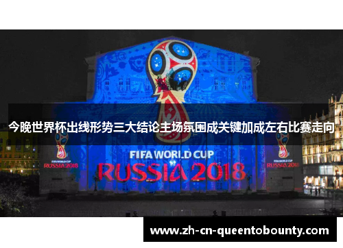 今晚世界杯出线形势三大结论主场氛围成关键加成左右比赛走向 今晚世界杯出线形势三大结论主场氛围成关键加成左右比赛走向