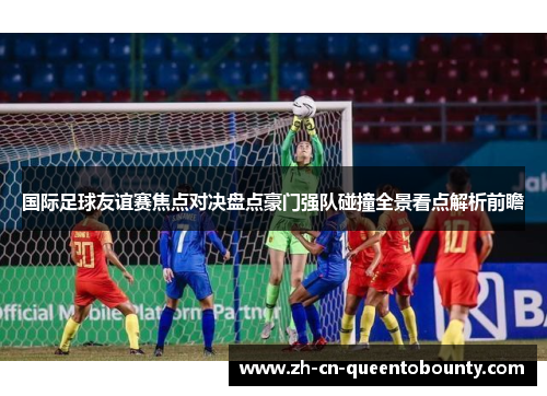国际足球友谊赛焦点对决盘点豪门强队碰撞全景看点解析前瞻