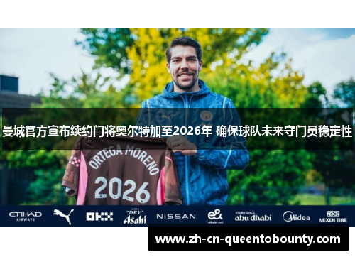 曼城官方宣布续约门将奥尔特加至2026年 确保球队未来守门员稳定性 曼城官方宣布续约门将奥尔特加至2026年 确保球队未来守门员稳定性