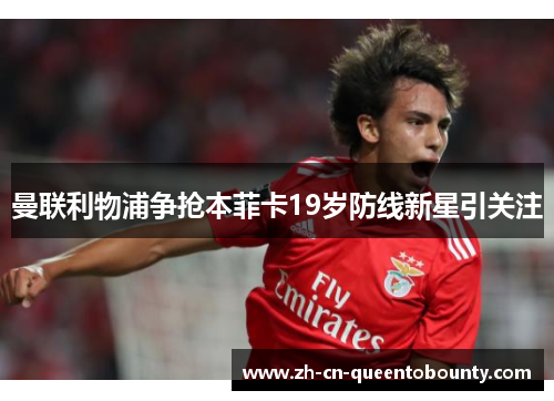 曼联利物浦争抢本菲卡19岁防线新星引关注 曼联利物浦争抢本菲卡19岁防线新星引关注