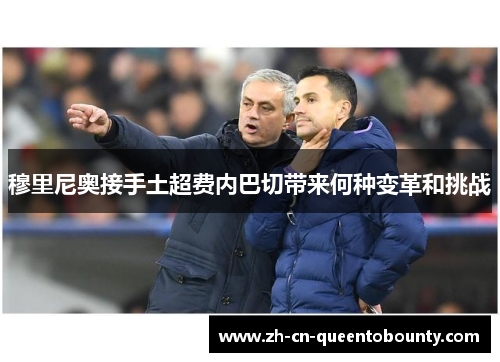 穆里尼奥接手土超费内巴切带来何种变革和挑战 穆里尼奥接手土超费内巴切带来何种变革和挑战