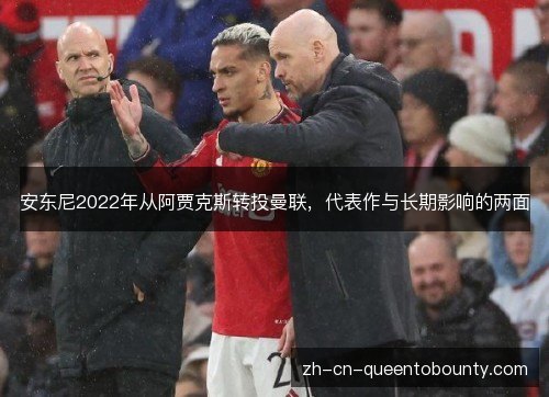 安东尼2022年从阿贾克斯转投曼联,代表作与长期影响的两面 安东尼2022年从阿贾克斯转投曼联,代表作与长期影响的两面